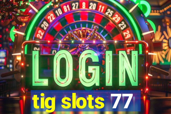 tig slots 77